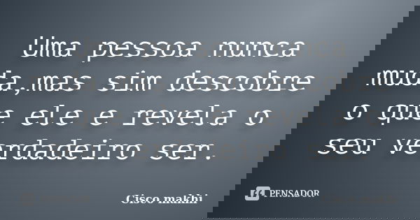 Uma pessoa nunca muda,mas sim descobre o que ele e revela o seu verdadeiro ser.... Frase de Cisco makhi.