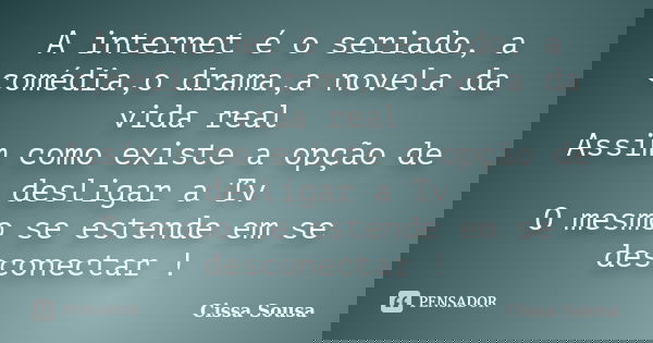 A internet é o seriado, a comédia,o drama,a novela da vida real Assim como existe a opção de desligar a Tv O mesmo se estende em se desconectar !... Frase de Cissa Sousa.
