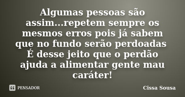 Algumas pessoas são assim...repetem sempre os mesmos erros pois já sabem que no fundo serão perdoadas É desse jeito que o perdão ajuda a alimentar gente mau car... Frase de Cissa Sousa.