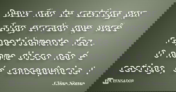 Deus não te castiga por algo errado que você repetidamente faz. O nome disso não é castigo, é consequência !... Frase de Cissa Sousa.
