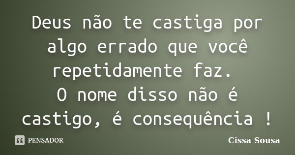 Deus não te castiga por algo errado que você repetidamente faz. O nome disso não é castigo, é consequência !... Frase de Cissa Sousa.