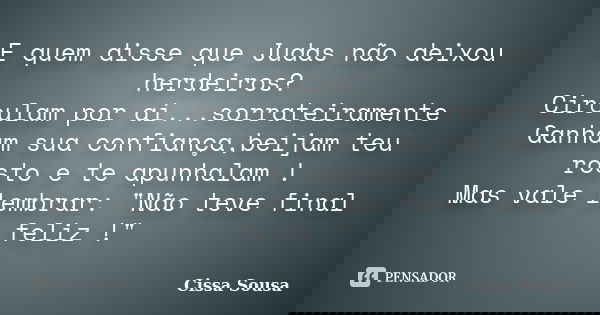 E quem disse que Judas não deixou herdeiros? Circulam por aí...sorrateiramente Ganham sua confiança,beijam teu rosto e te apunhalam ! Mas vale lembrar: "Nã... Frase de Cissa Sousa.
