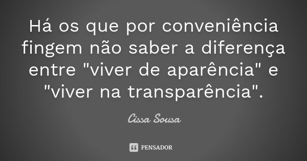 Há os que por conveniência fingem não saber a diferença entre "viver de aparência" e "viver na transparência".... Frase de Cissa Sousa.
