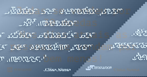 Judas se vendeu por 30 moedas Nos dias atuais as pessoas se vendem por bem menos!... Frase de Cissa Sousa.