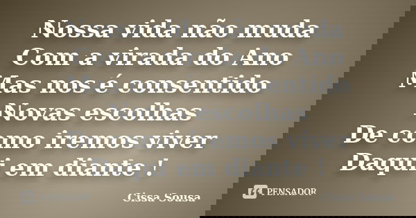 Nossa vida não muda Com a virada do Ano Mas nos é consentido Novas escolhas De como iremos viver Daqui em diante !... Frase de Cissa Sousa.