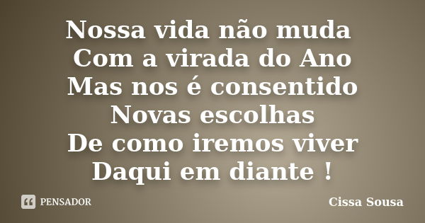 Nossa vida não muda Com a virada do Ano Mas nos é consentido Novas escolhas De como iremos viver Daqui em diante !... Frase de Cissa Sousa.