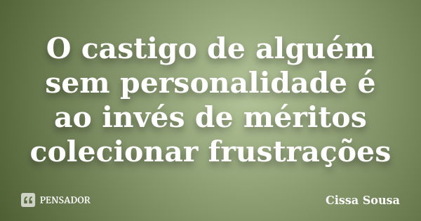 O castigo de alguém sem personalidade é ao invés de méritos colecionar frustrações... Frase de Cissa Sousa.