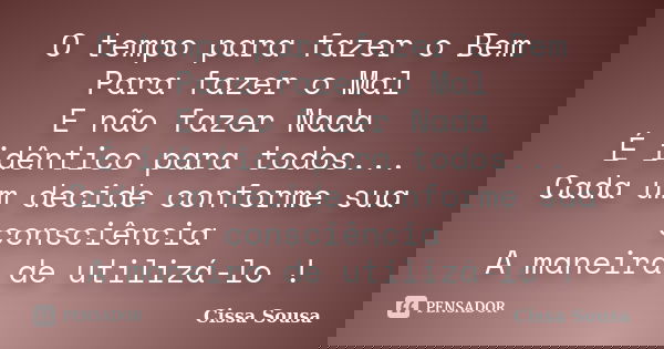O tempo para fazer o Bem Para fazer o Mal E não fazer Nada É idêntico para todos... Cada um decide conforme sua consciência A maneira de utilizá-lo !... Frase de Cissa Sousa.