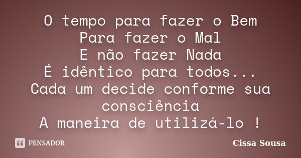 O tempo para fazer o Bem Para fazer o Mal E não fazer Nada É idêntico para todos... Cada um decide conforme sua consciência A maneira de utilizá-lo !... Frase de Cissa Sousa.