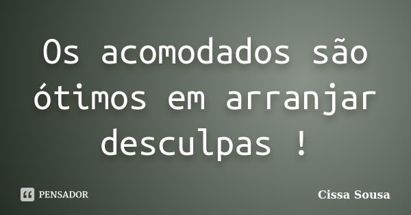 Os acomodados são ótimos em arranjar desculpas !... Frase de Cissa Sousa.