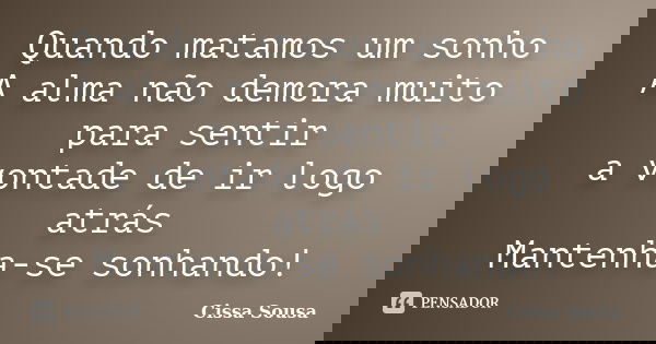 Quando matamos um sonho A alma não demora muito para sentir a vontade de ir logo atrás Mantenha-se sonhando!... Frase de Cissa Sousa.