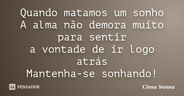 Quando matamos um sonho A alma não demora muito para sentir a vontade de ir logo atrás Mantenha-se sonhando!... Frase de Cissa Sousa.