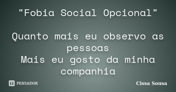 "Fobia Social Opcional" Quanto mais eu observo as pessoas Mais eu gosto da minha companhia... Frase de Cissa Sousa.