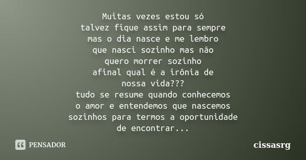 Muitas vezes estou só talvez fique assim para sempre mas o dia nasce e me lembro que nasci sozinho mas não quero morrer sozinho afinal qual é a irônia de nossa ... Frase de cissasrg.