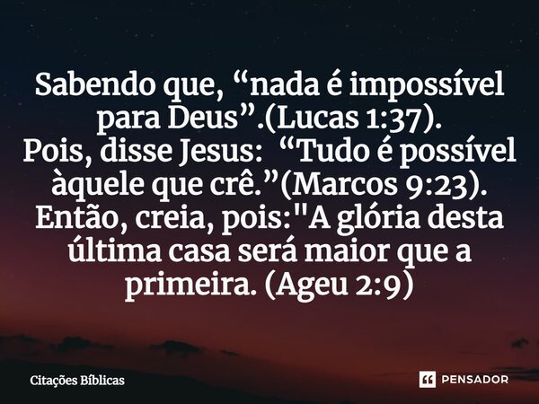 ⁠Sabendo que, “nada é impossível para Deus”.(Lucas 1:37). Pois, disse Jesus: “Tudo é possível àquele que crê.”(Marcos 9:23). Então, creia, pois: "A glória ... Frase de Citações Bíblicas.