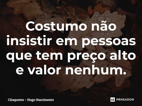 ⁠Costumo não insistir em pessoas que tem preço alto e valor nenhum.... Frase de Citaquotes - Hugo Nascimento.