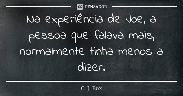 Na experiência de Joe, a pessoa que falava mais, normalmente tinha menos a dizer.... Frase de C. J. Box.