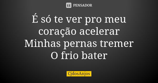 É só te ver pro meu coração acelerar Minhas pernas tremer O frio bater... Frase de CjdosAnjos.