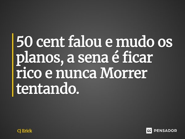 ⁠50 cent falou e mudo os planos, a sena é ficar rico e nunca Morrer tentando.... Frase de Cj Erick.