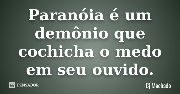 Paranóia é um demônio que cochicha o medo em seu ouvido.... Frase de Cj Machado.