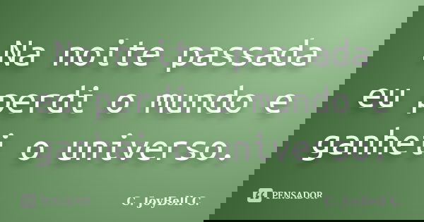Na noite passada eu perdi o mundo e ganhei o universo.... Frase de C. JoyBell C..