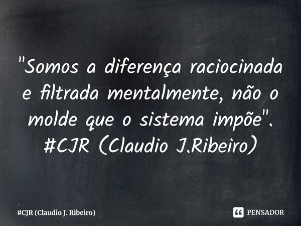 ⁠"Somos a diferença raciocinada e filtrada mentalmente, não o molde que o sistema impõe". #CJR (Claudio J.Ribeiro)... Frase de CJR (Claudio J. Ribeiro).