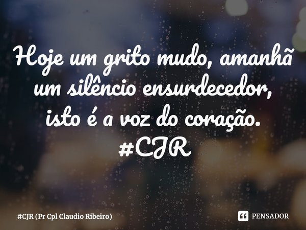 ⁠Hoje um grito mudo, amanhã um silêncio ensurdecedor, isto é a voz do coração.
#CJR... Frase de CJR (Pr Cpl Claudio Ribeiro).