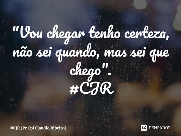 ⁠"Vou chegar tenho certeza, não sei quando, mas sei que chego".
#CJR... Frase de CJR (Pr Cpl Claudio Ribeiro).