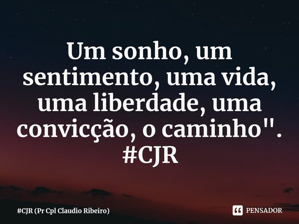 ⁠Um sonho, um sentimento, uma vida, uma liberdade, uma convicção, o caminho".
#CJR... Frase de CJR (Pr Cpl Claudio Ribeiro).