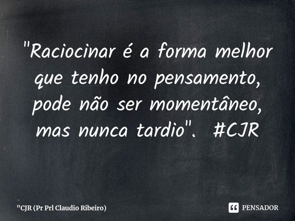 ⁠"Raciocinar é a forma melhor que tenho no pensamento, pode não ser momentâneo, mas nunca tardio". #CJR... Frase de 