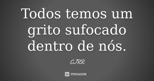 Todos temos um grito sufocado dentro de nós.... Frase de CJRR.