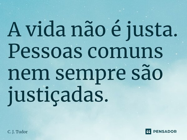 ⁠A vida não é justa. Pessoas comuns nem sempre são justiçadas.... Frase de C. J. Tudor.