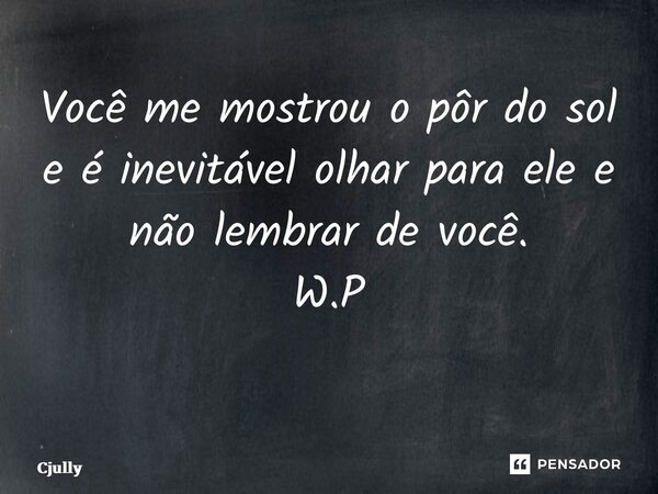 Você me mostrou o pôr do sol e é inevitável olhar para ele e não lembrar de você. W.P ⁠... Frase de CJully.