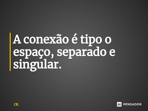 A conexão é tipo o espaço, separado e singular.⁠... Frase de CK..