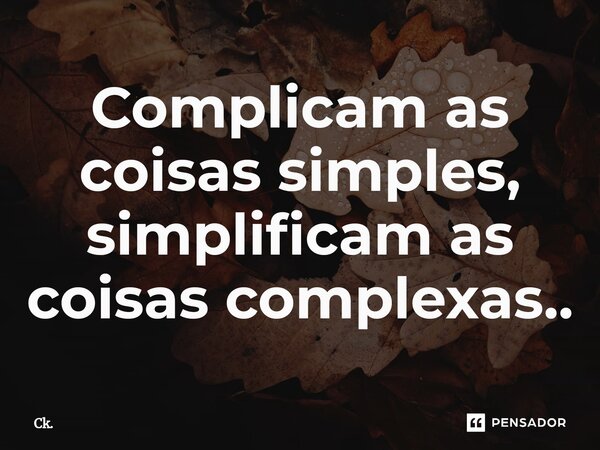 ⁠Complicam as coisas simples, simplificam as coisas complexas..... Frase de Ck..