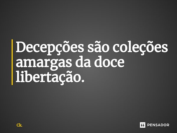 ⁠Decepções são coleções amargas da doce libertação.... Frase de Ck..