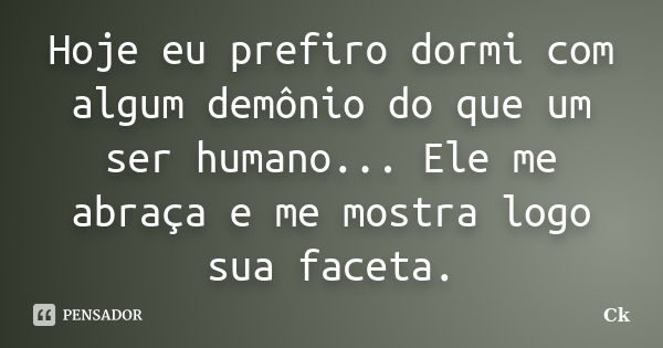 Hoje eu prefiro dormi com algum demônio do que um ser humano... Ele me abraça e me mostra logo sua faceta.... Frase de Ck.