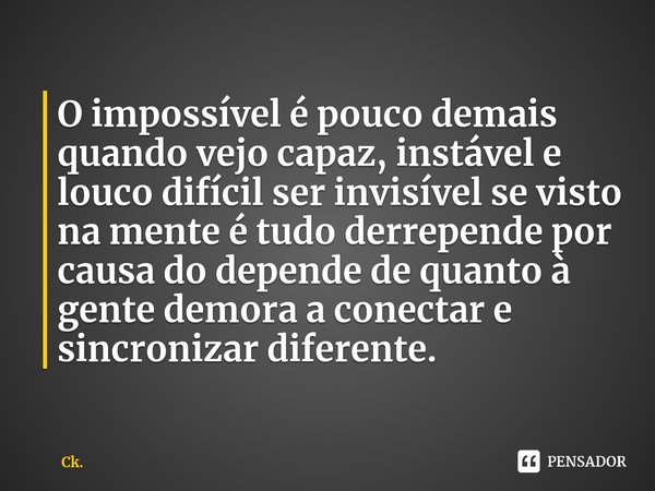 ⁠O impossível é pouco demais quando vejo capaz, instável e louco difícil ser invisível se visto na mente é tudo derrepende por causa do depende de quanto à gent... Frase de Ck..