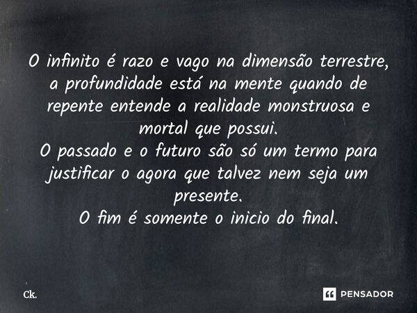 ⁠⁠O infinito é razo e vago na dimensão terrestre, a profundidade está na mente quando de repente entende a realidade monstruosa e mortal que possui. O passado e... Frase de Ck..