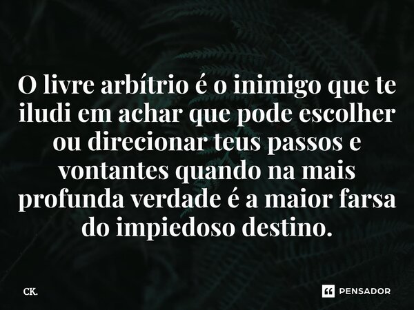 ⁠O livre arbítrio é o inimigo que te iludi em achar que pode escolher ou direcionar teus passos e vontantes quando na mais profunda verdade é a maior farsa do i... Frase de CK..