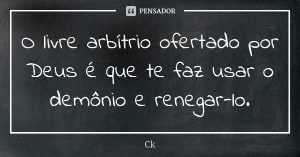 O livre arbítrio ofertado por Deus é que te faz usar o demônio e renegar-lo.... Frase de Ck.