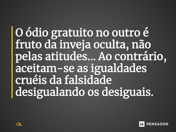 O ódio gratuito no outro é fruto da inveja oculta, não pelas atitudes... Ao contrário, aceitam-se as igualdades cruéis da falsidade desigualando os desiguais.⁠... Frase de Ck..
