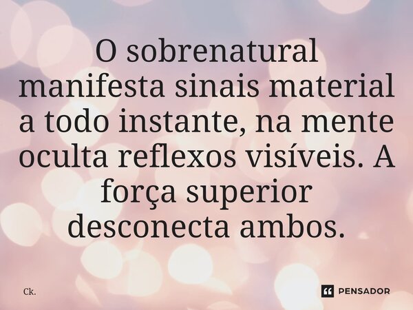 ⁠O sobrenatural manifesta sinais material a todo instante, na mente oculta reflexos visíveis. A força superior desconecta ambos.... Frase de Ck..