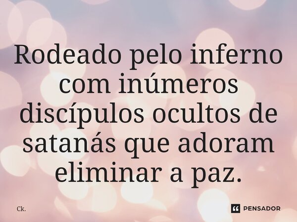 ⁠Rodeado pelo inferno com inúmeros discípulos ocultos de satanás que adoram eliminar a paz.... Frase de Ck..