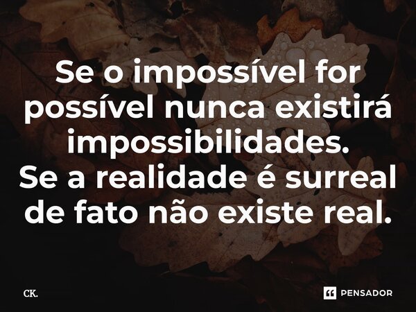 ⁠Se o impossível for possível nunca existirá impossibilidades. Se a realidade é surreal de fato não existe real.... Frase de CK..