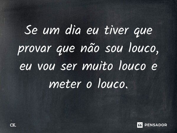 ⁠Se um dia eu tiver que provar que não sou louco, eu vou ser muito louco e meter o louco.... Frase de CK..