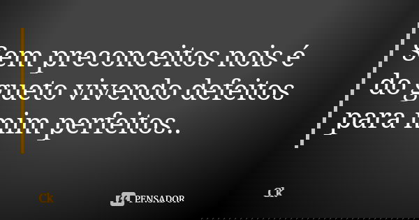 Sem preconceitos nois é do gueto vivendo defeitos para mim perfeitos..... Frase de Ck.