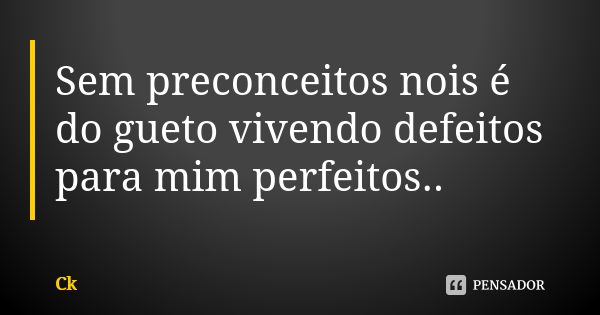 Sem preconceitos nois é do gueto vivendo defeitos para mim perfeitos..... Frase de Ck.