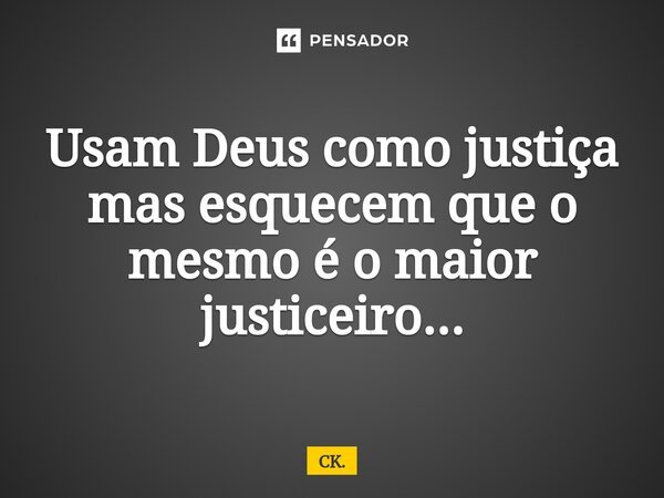 Usam Deus como justiça ⁠mas esquecem que o mesmo é o maior justiceiro...... Frase de CK..