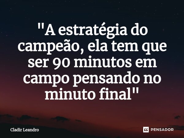 "A estratégia do campeão, ela tem que ser⁠ 90 minutos em campo pensando no minuto final"... Frase de Cladir Leandro.